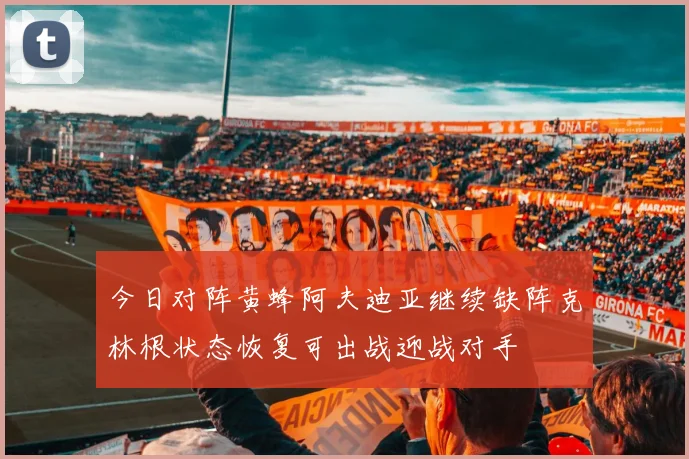 今日对阵黄蜂阿夫迪亚继续缺阵克林根状态恢复可出战迎战对手
