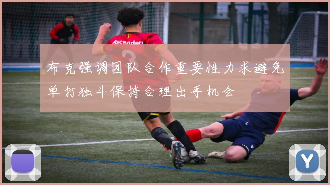 布克强调团队合作重要性力求避免单打独斗保持合理出手机会