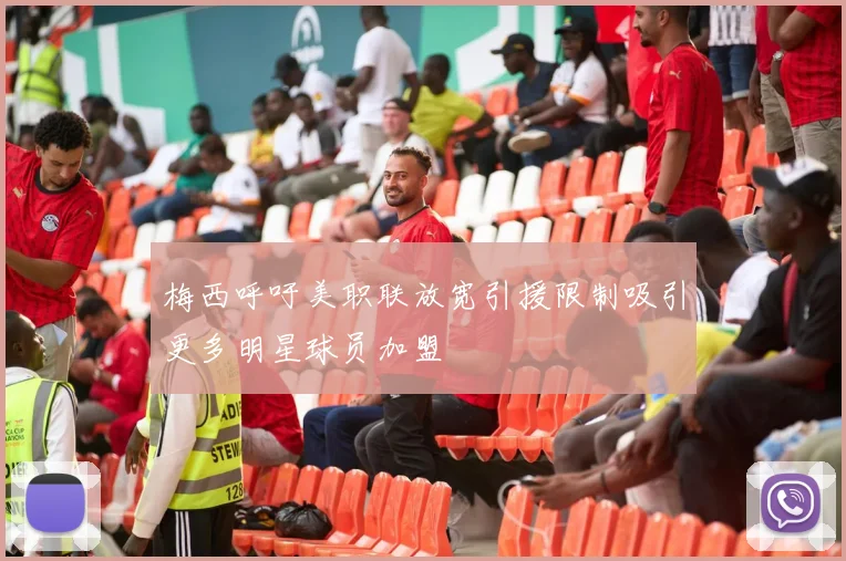 梅西呼吁美职联放宽引援限制吸引更多明星球员加盟