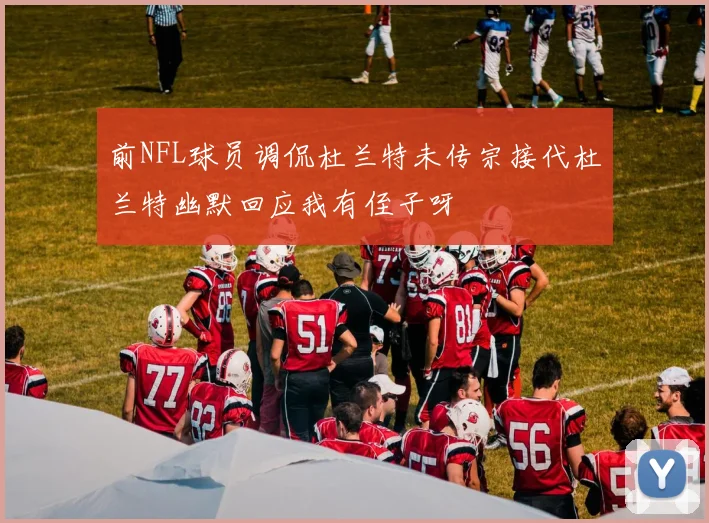 前NFL球员调侃杜兰特未传宗接代杜兰特幽默回应我有侄子呀