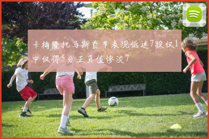 卡梅隆托马斯首节表现低迷7投仅1中仅得5分正负值惨淡7
