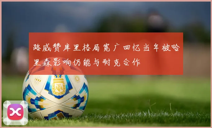 路威赞库里格局宽广回忆当年被哈里森影响仍能与耐克合作
